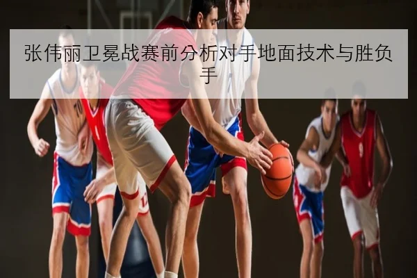 张伟丽卫冕战赛前分析对手地面技术与胜负手